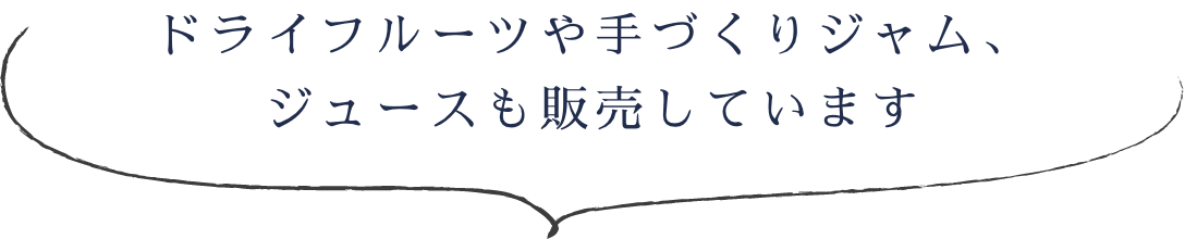 ドライフルーツや手づくりジャム、ジュースも販売しています
